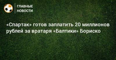 «Спартак» готов заплатить 20 миллионов рублей за вратаря «Балтики» Бориско