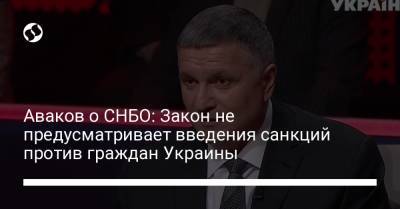 Аваков о СНБО: Закон не предусматривает введения санкций против граждан Украины