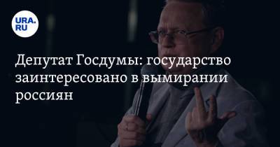 Депутат Госдумы: государство заинтересовано в вымирании россиян