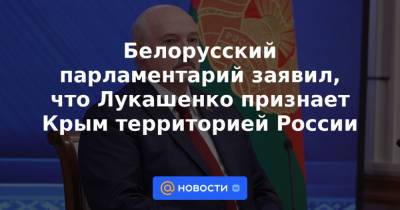 Белорусский парламентарий заявил, что Лукашенко признает Крым территорией России