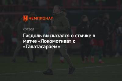 Гисдоль высказался о стычке в матче «Локомотива» с «Галатасараем»