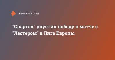 "Спартак" упустил победу в матче с "Лестером" в Лиге Европы