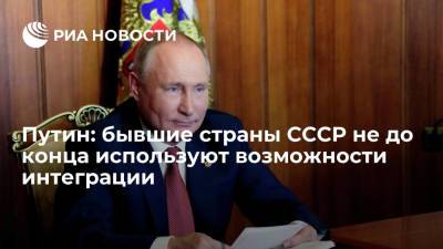 Путин: бывшие страны СССР не до конца используют возможности интеграции