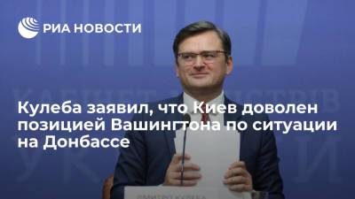 Глава МИД Украины Кулеба заявил, что Киев доволен позицией США по ситуации на Донбассе
