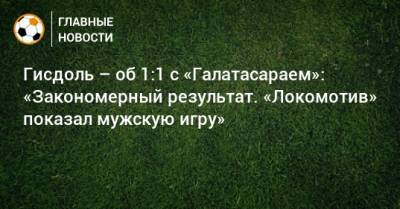 Гисдоль – об 1:1 с «Галатасараем»: «Закономерный результат. «Локомотив» показал мужскую игру»