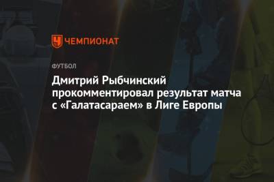 Дмитрий Рыбчинский прокомментировал результат матча с «Галатасараем» в Лиге Европы