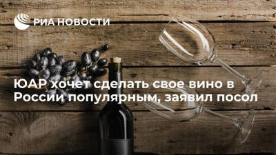 ЮАР хочет сделать свое вино в России популярным, как кока-кола
