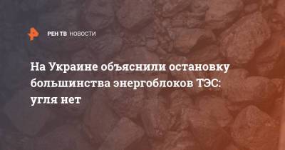На Украине объяснили остановку большинства энергоблоков ТЭС: угля нет
