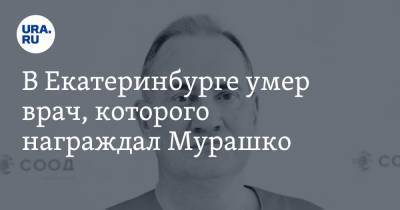 В Екатеринбурге умер врач, которого награждал Мурашко