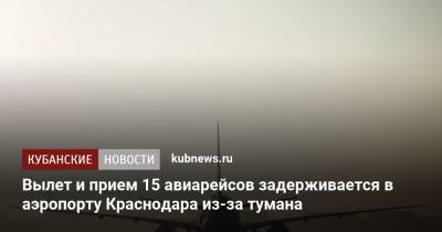 Вылет и прием 15 авиарейсов задерживается в аэропорту Краснодара из-за тумана