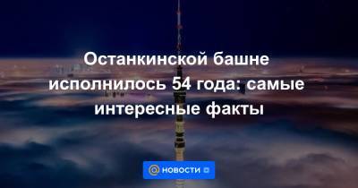 Останкинской башне исполнилось 54 года: самые интересные факты