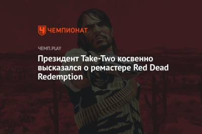 Президент Take-Two косвенно высказался о ремастере Red Dead Redemption