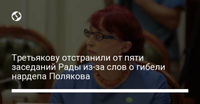 Третьякову отстранили от пяти заседаний Рады из-за слов о гибели нардепа Полякова