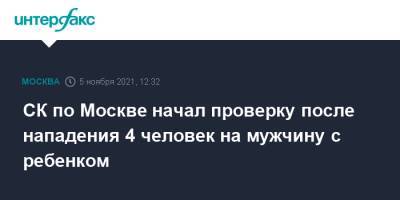 СК по Москве начал проверку после нападения 4 человек на мужчину с ребенком