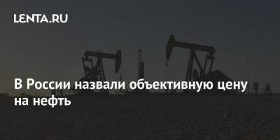 В России назвали объективную цену на нефть