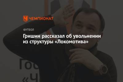 Гришин рассказал об увольнении из структуры «Локомотива»