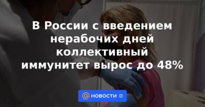 В России с введением нерабочих дней коллективный иммунитет вырос до 48%