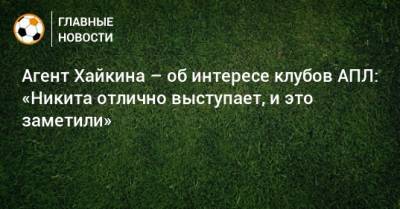 Никита Хайкин - Агент Хайкина – об интересе клубов АПЛ: «Никита отлично выступает, и это заметили» - bombardir.ru