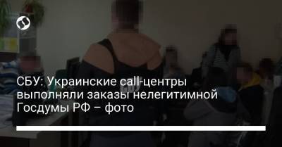 СБУ: Украинские call-центры выполняли заказы нелегитимной Госдумы РФ – фото