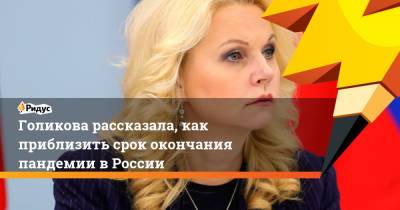 Голикова рассказала, как приблизить срок окончания пандемии в России