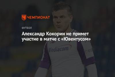 Александр Кокорин не примет участие в матче с «Ювентусом»