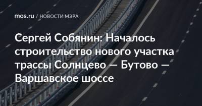 Сергей Собянин: Началось строительство нового участка трассы Солнцево — Бутово — Варшавское шоссе