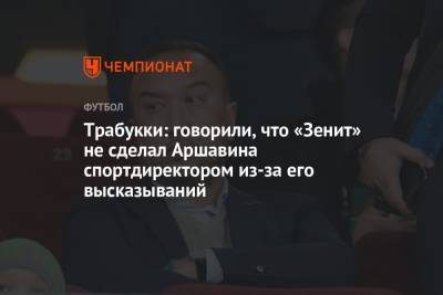 Трабукки: говорили, что «Зенит» не сделал Аршавина спортдиректором из-за его высказываний