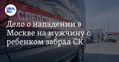 Дело о нападении в Москве на мужчину с ребенком забрал СК