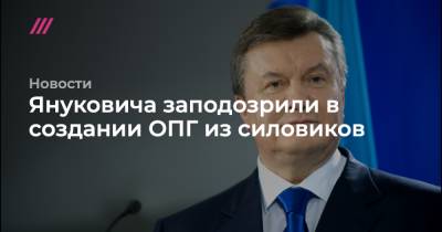 Януковича заподозрили в создании ОПГ из силовиков