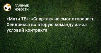 «Матч ТВ»: «Спартак» не смог отправить Хендрикса во вторую команду из-за условий контракта