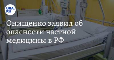 Онищенко заявил об опасности частной медицины в РФ