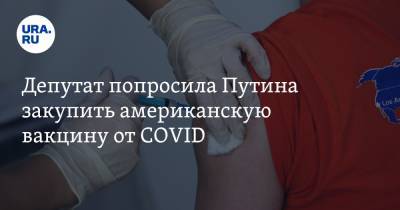 Депутат попросила Путина закупить американскую вакцину от COVID