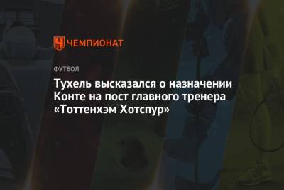 Тухель высказался о назначении Конте на пост главного тренера «Тоттенхэм Хотспур»