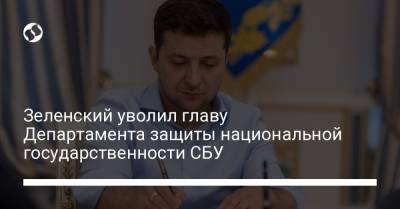 Зеленский уволил главу Департамента защиты национальной государственности СБУ
