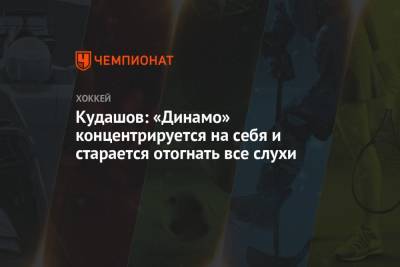 Кудашов: «Динамо» концентрируется на себя и старается отогнать все слухи