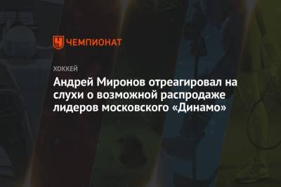 Андрей Миронов отреагировал на слухи о возможной распродаже лидеров московского «Динамо»