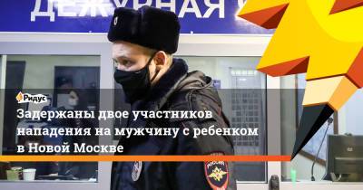 Задержаны двое участников нападения намужчину сребенком вНовой Москве