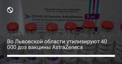 Во Львовской области утилизируют 40 000 доз вакцины AstraZeneca