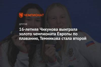16-летняя Чикунова выиграла золото чемпионата Европы по плаванию, Темникова стала второй