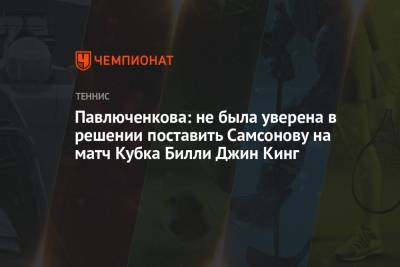 Павлюченкова: не была уверена в решении поставить Самсонову на матч Кубка Билли Джин Кинг