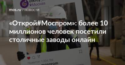 «Открой#Моспром»: более 10 миллионов человек посетили столичные заводы онлайн