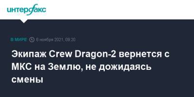 Экипаж Crew Dragon-2 вернется с МКС на Землю, не дожидаясь смены