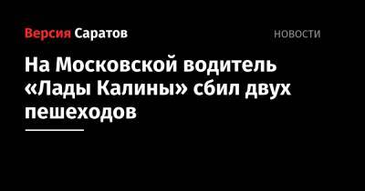На Московской водитель «Лады Калины» сбил двух пешеходов