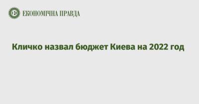 Кличко назвал бюджет Киева на 2022 год