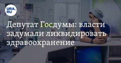 Депутат Госдумы: власти задумали ликвидировать здравоохранение