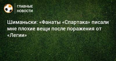 Шиманьски: «Фанаты «Спартака» писали мне плохие вещи после поражения от «Легии»