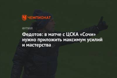 Федотов: в матче с ЦСКА «Сочи» нужно приложить максимум усилий и мастерства