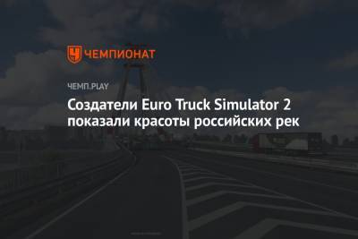 Создатели Euro Truck Simulator 2 показали красоты российских рек