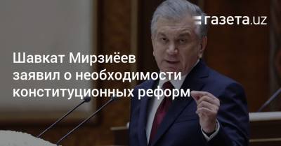 Шавкат Мирзиёев заявил о необходимости конституционных реформ