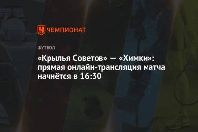 «Крылья Советов» — «Химки»: прямая онлайн-трансляция матча начнётся в 16:30